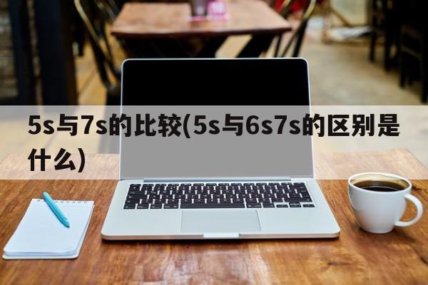 5s与7s的比较(5s与6s7s的区别是什么)